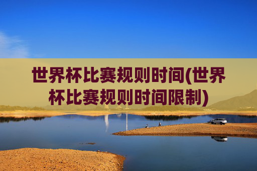 世界杯比赛规则时间(世界杯比赛规则时间限制)