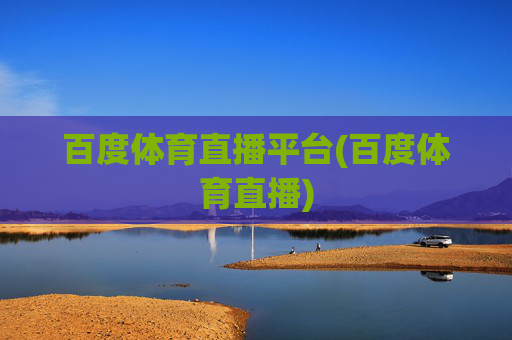 百度体育直播平台(百度体育直播)