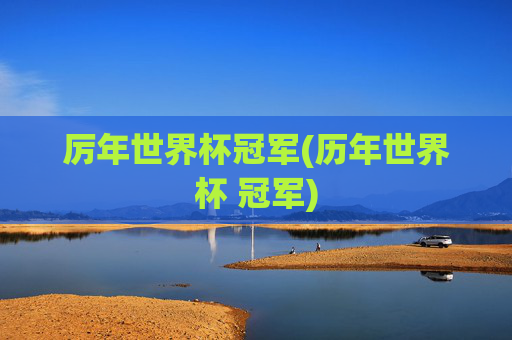 厉年世界杯冠军(历年世界杯 冠军)