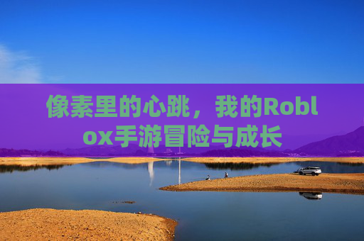 像素里的心跳，我的Roblox手游冒险与成长