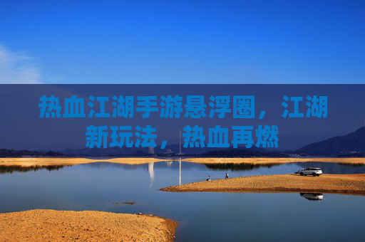 热血江湖手游悬浮圈，江湖新玩法，热血再燃