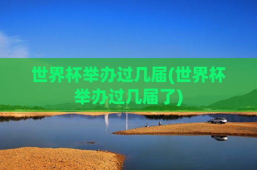 世界杯举办过几届(世界杯举办过几届了)