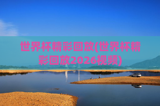 世界杯精彩回放(世界杯精彩回放2026视频)