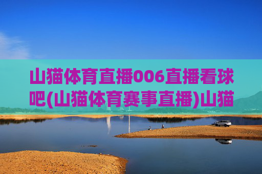 山猫体育直播006直播看球吧(山猫体育赛事直播)山猫体育直播006直播看球吧，官方赛事直播平台入口