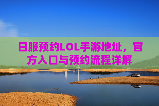 日服预约LOL手游地址,官方入口与预约流程详解