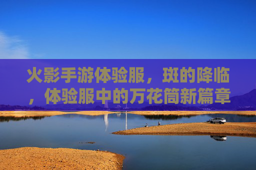 火影手游体验服，斑的降临，体验服中的万花筒新篇章，火影手游体验服，斑的降临，万花筒新篇章