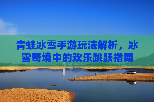 青蛙冰雪手游玩法解析,冰雪奇境中的欢乐跳跃指南