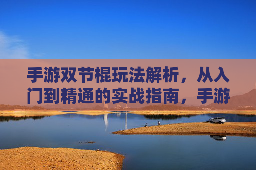 手游双节棍玩法解析,从入门到精通的实战指南,手游双节棍玩法解析,从入门到精通的实战指南