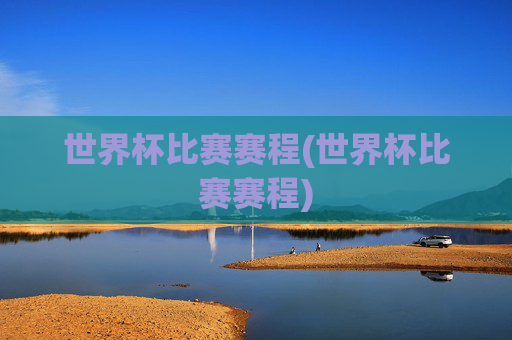 世界杯比赛赛程(世界杯比赛赛程)