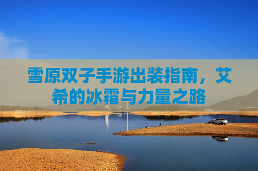 雪原双子手游出装指南,艾希的冰霜与力量之路