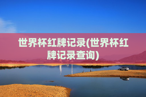 世界杯红牌记录(世界杯红牌记录查询)