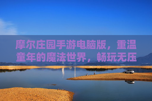摩尔庄园手游电脑版,重温童年的魔法世界,畅玩无压力