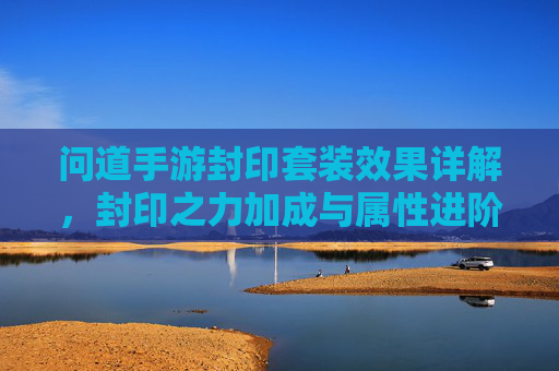问道手游封印套装效果详解,封印之力加成与属性进阶的深度解析