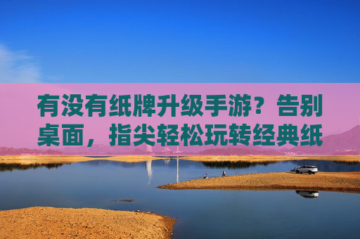 有没有纸牌升级手游?告别桌面,指尖轻松玩转经典纸牌乐趣,纸牌升级手游,告别桌面,指尖轻松玩转经典乐趣