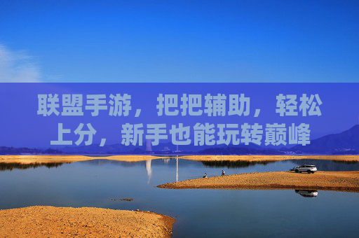 联盟手游，把把辅助，轻松上分，新手也能玩转巅峰
