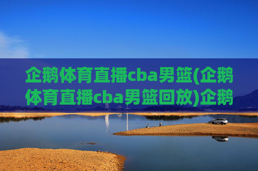 企鹅体育直播cba男篮(企鹅体育直播cba男篮回放)企鹅体育直播cba男篮(含回放)