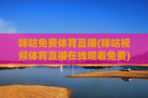 咪咕免费体育直播(咪咕视频体育直播在线观看免费)(1)