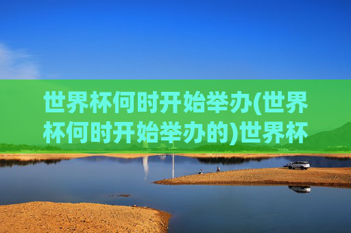 世界杯何时开始举办(世界杯何时开始举办的)世界杯何时开始举办?