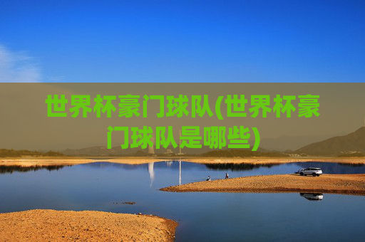 世界杯豪门球队(世界杯豪门球队是哪些)