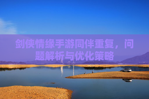 剑侠情缘手游同伴重复，问题解析与优化策略