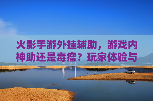 火影手游外挂辅助,游戏内神助还是毒瘤?玩家体验与规则边界探讨,火影手游外挂辅助,玩家体验与规则边界探讨——神助还是毒瘤?
