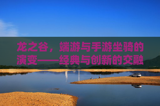 龙之谷,端游与手游坐骑的演变——经典与创新的交融