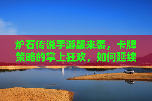 炉石传说手游版来袭，卡牌策略的掌上狂欢，如何延续经典？