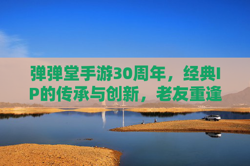 弹弹堂手游30周年，经典IP的传承与创新，老友重逢与新章开启，弹弹堂30周年，经典IP的传承与创新，老友重逢开启新章