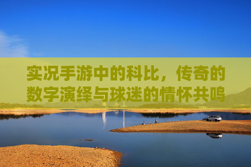 实况手游中的科比，传奇的数字演绎与球迷的情怀共鸣，实况手游中的科比，传奇的数字演绎与球迷情怀共鸣