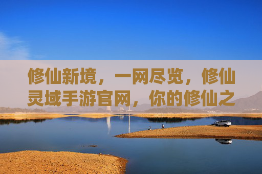 修仙新境,一网尽览,修仙灵域手游官网,你的修仙之路核心枢纽