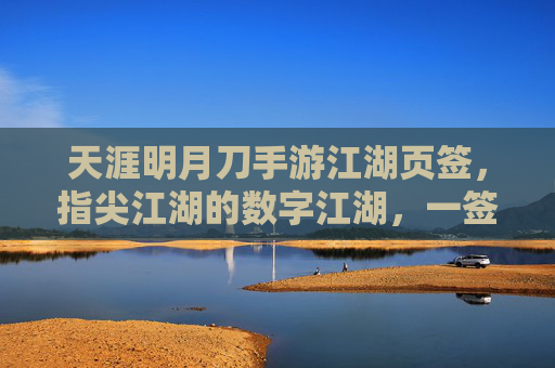天涯明月刀手游江湖页签,指尖江湖的数字江湖,一签尽览天下风云,天涯明月刀手游江湖页签,指尖江湖的数字江湖,一签尽览天下风云