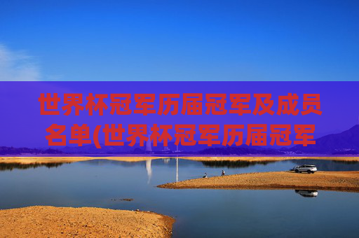 世界杯冠军历届冠军及成员名单(世界杯冠军历届冠军及成员名单表)