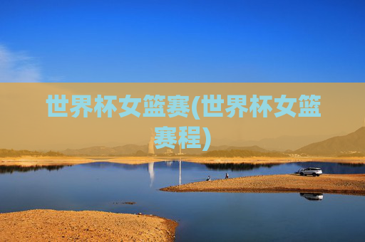 世界杯女篮赛(世界杯女篮赛程)