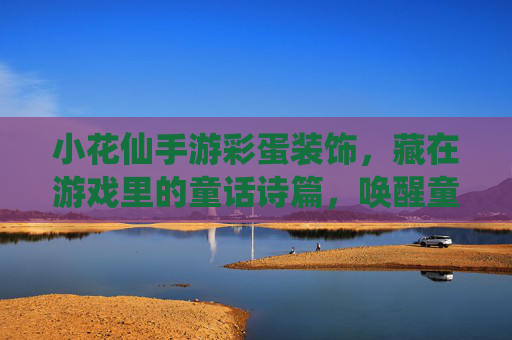 小花仙手游彩蛋装饰，藏在游戏里的童话诗篇，唤醒童年的花语记忆