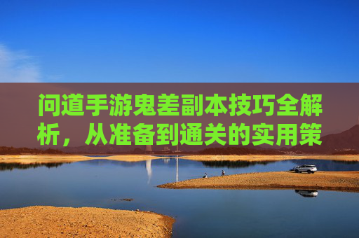 问道手游鬼差副本技巧全解析，从准备到通关的实用策略