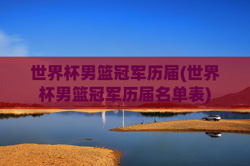 世界杯男篮冠军历届(世界杯男篮冠军历届名单表)