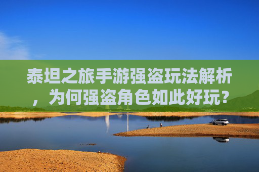 泰坦之旅手游强盗玩法解析，为何强盗角色如此好玩？泰坦之旅手游强盗玩法解析，为何强盗角色如此好玩？