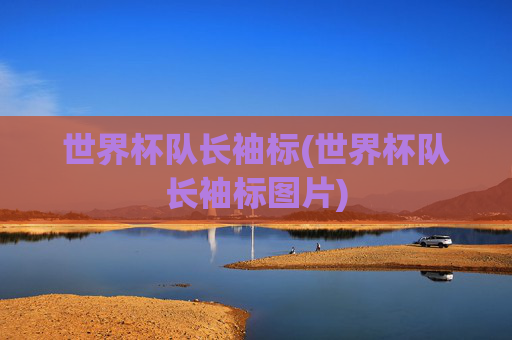 世界杯队长袖标(世界杯队长袖标图片)
