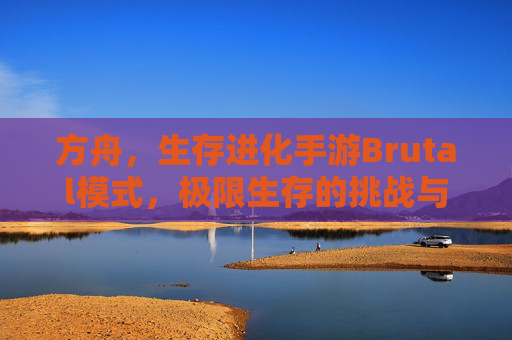 方舟，生存进化手游Brutal模式，极限生存的挑战与策略深度解析