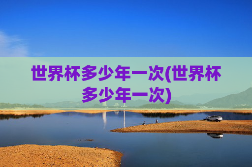 世界杯多少年一次(世界杯多少年一次)