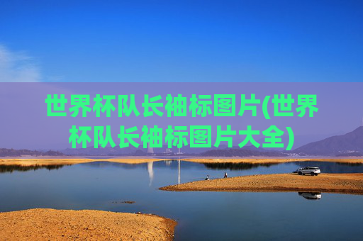 世界杯队长袖标图片(世界杯队长袖标图片大全)