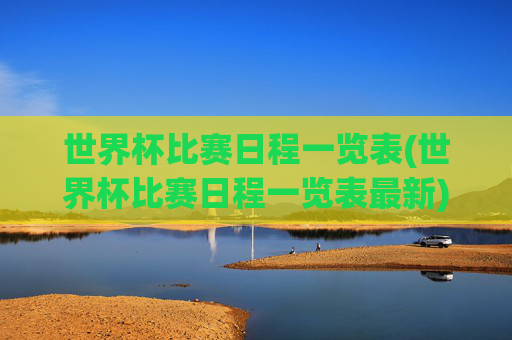 世界杯比赛日程一览表(世界杯比赛日程一览表最新)