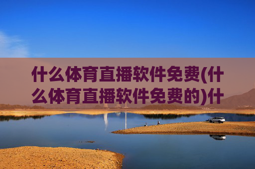 什么体育直播软件免费(什么体育直播软件免费的)什么体育直播软件免费？