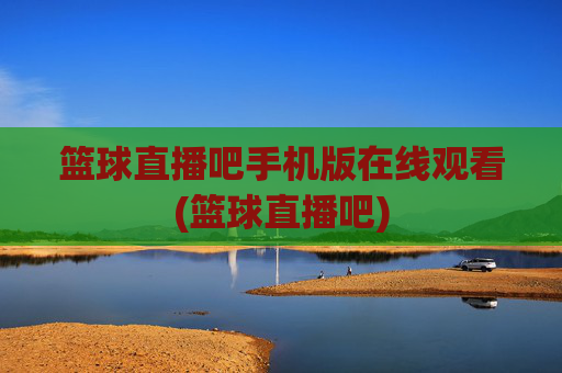 篮球直播吧手机版在线观看(篮球直播吧)