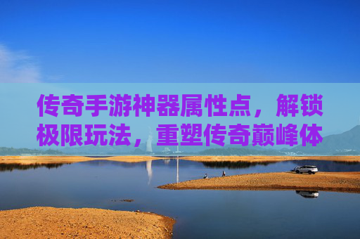 传奇手游神器属性点,解锁极限玩法,重塑传奇巅峰体验,传奇手游神器属性点,解锁极限玩法,重塑传奇巅峰体验