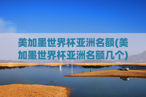 美加墨世界杯亚洲名额(美加墨世界杯亚洲名额几个)