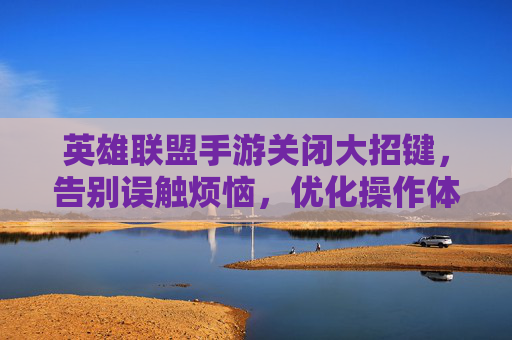 英雄联盟手游关闭大招键,告别误触烦恼,优化操作体验
