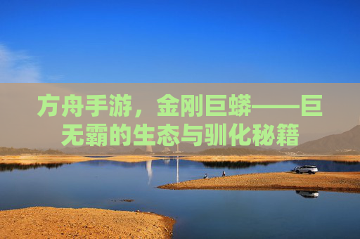 方舟手游，金刚巨蟒——巨无霸的生态与驯化秘籍
