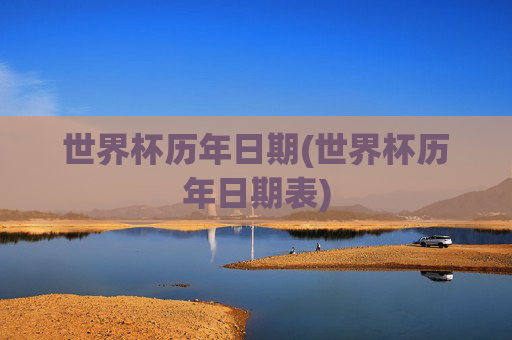 世界杯历年日期(世界杯历年日期表)