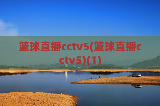篮球直播cctv5(篮球直播cctv5)(1)